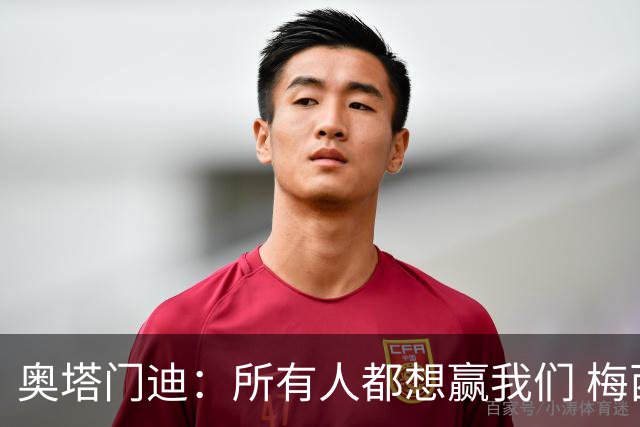 奥塔门迪：所有人都想赢我们 梅西是一个竞争野兽 让你不能放松