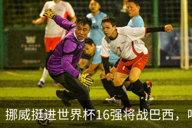 挪威挺进世界杯16强将战巴西，哈兰德发声