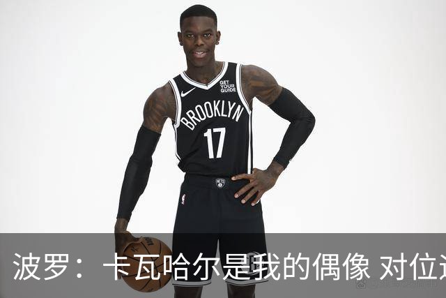 波罗：卡瓦哈尔是我的偶像 对位迪亚斯和K77这样的球员能使我进步