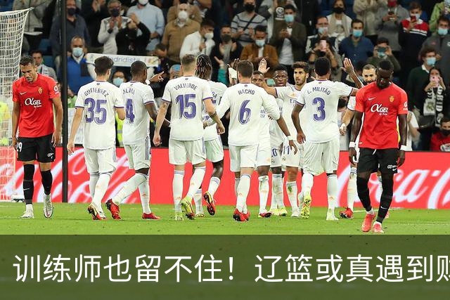 训练师也留不住！辽篮或真遇到财务危机，赵继伟付豪也不是不能卖