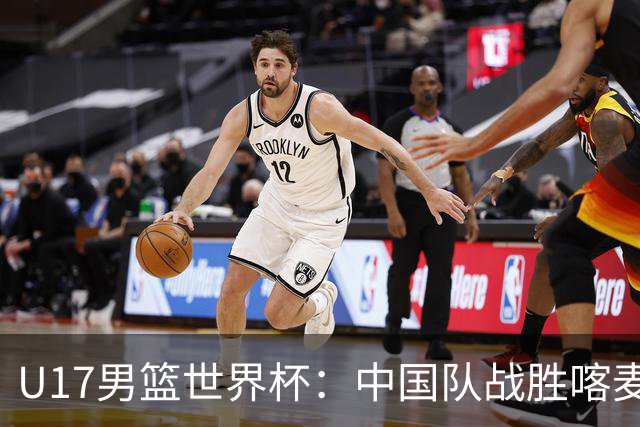 U17男篮世界杯：中国队战胜喀麦隆队